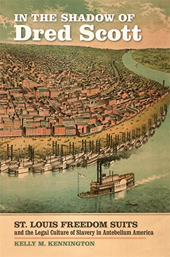 In The Shadow Of Dred Scott St Louis Freedom Suits And The Legal Culture Of Slavery In Antebellum America Kelly Kennington