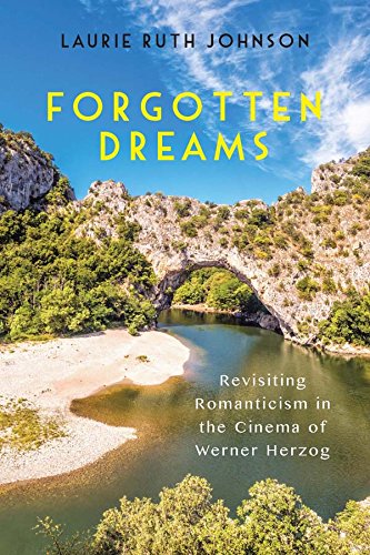 Forgotten Dreams Revisiting Romanticism In The Cinema Of Werner Herzog Laurie Ruth Johnson