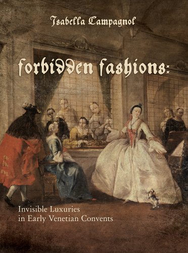 Forbidden Fashions Invisible Luxuries In Early Venetian Convents 1st Edition Isabella Campagnol