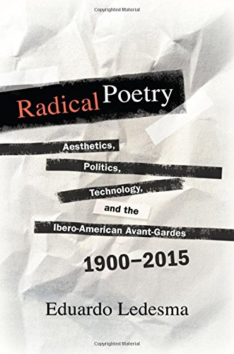 Radical Poetry Aesthetics Politics Technology And The Iberoamerican Avantgardes 19002015 Eduardo Ledesma