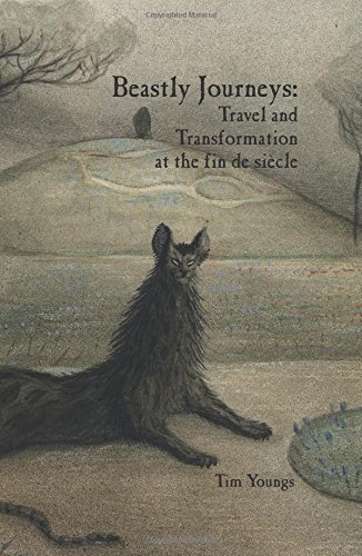 Beastly Journeys Travel And Transformation At The Fin De Sicle 1st Edition Tim Youngs