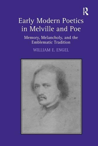 Early Modern Poetics In Melville And Poe Memory Melancholy And The Emblematic Tradition New Edition William E Engel
