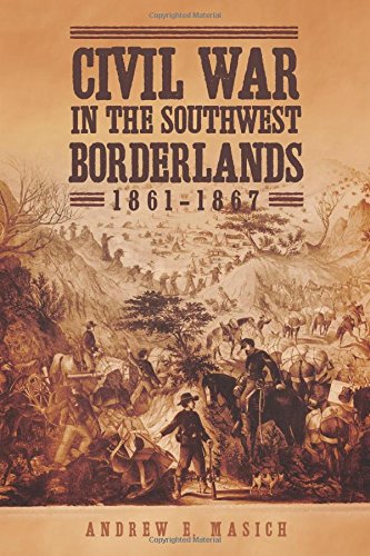 Civil War In The Southwest Borderlands 18611867 Andrew E Masich