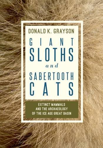 Giant Sloths And Sabertooth Cats Extinct Mammals And The Archaeology Of The Ice Age Great Basin 1st Donald K Grayson