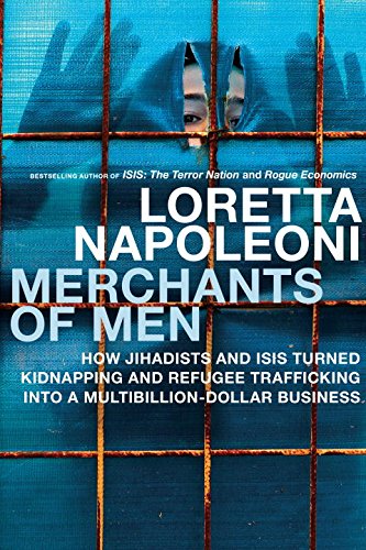 Merchants Of Men How Jihadists And Isis Turned Kidnapping And Refugee Trafficking Into A Multibillion Dollar Business Loretta Napoleoni