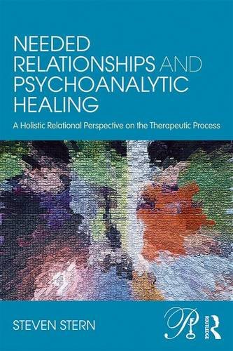 Needed Relationships And Psychoanalytic Healing A Holistic Relational Perspective On The Therapeutic Process 1st Edition Steven Stern