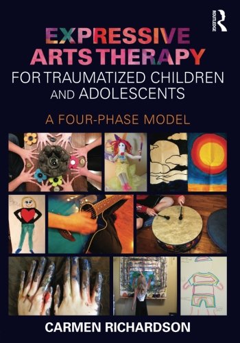 Expressive Arts Therapy For Traumatized Children And Adolescents A Fourphase Model 1st Edition Carmen Richardson