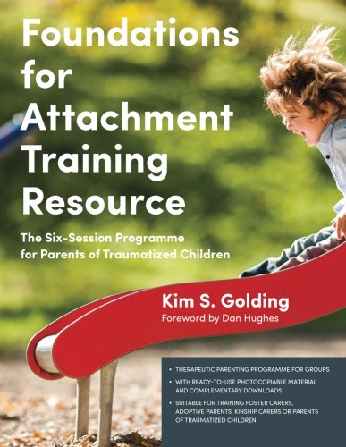 Foundations For Attachment Training Resource The Sixsession Programme For Parents Of Traumatized Children Kim Golding
