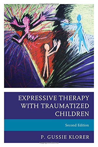 Expressive Therapy With Traumatized Children 2nd Revised Edition P Gussie Klorer