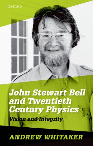John Stewart Bell And Twentiethcentury Physics Vision And Integrity Andrew Whitaker