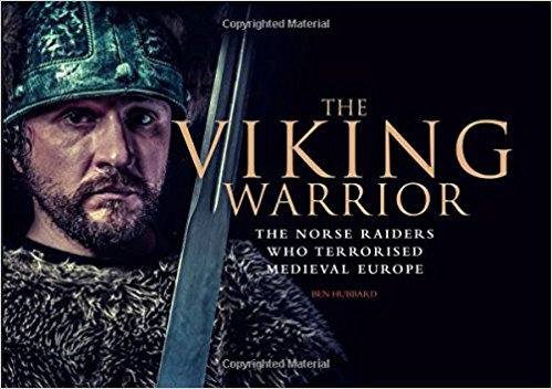 The Viking Warrior The Norse Raiders Who Terrorised Medieval Europe Ben Hubbard