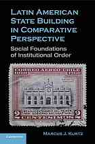 Latin American State Building In Comparative Perspective Social Foundations Of Institutional Order Marcus J Kurtz