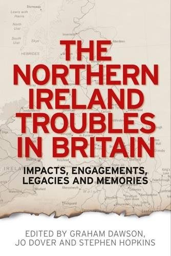 The Northern Ireland Troubles In Britain Impacts Engagements Legacies And Memories 1st Edition Graham Dawson