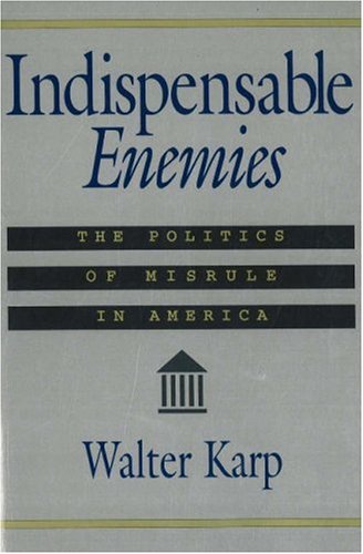 Indispensable Enemies The Politics Of Misrule In America 1st Walter Karp