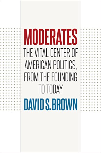 Moderates The Vital Center Of American Politics From The Founding To Today 1st Edition David S Brown