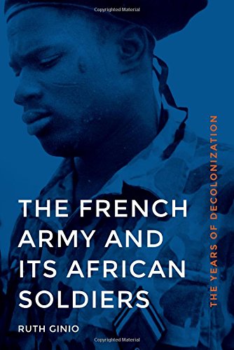 The French Army And Its African Soldiers The Years Of Decolonization Ruth Ginio