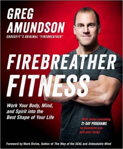 Firebreather Fitness Work Your Body Mind And Spirit Into The Best Shape Of Your Life Greg Amundson