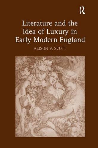 Literature And The Idea Of Luxury In Early Modern England New Edition Alison V Scott
