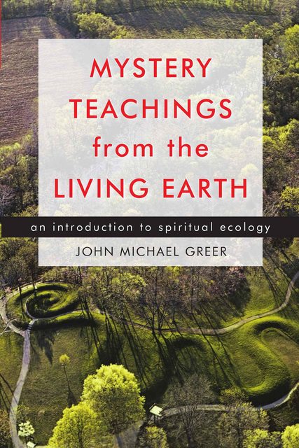 Mystery Teachings From The Living Earth An Introduction To Spiritual Ecology John Michael Greer