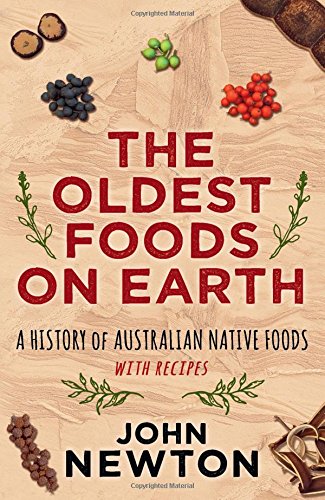 The Oldest Foods On Earth A History Of Australian Native Foods With Recipes John Newton
