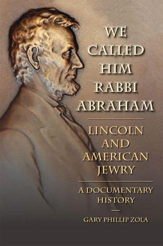 We Called Him Rabbi Abraham Lincoln And American Jewry A Documentary History Gary Phillip Zola
