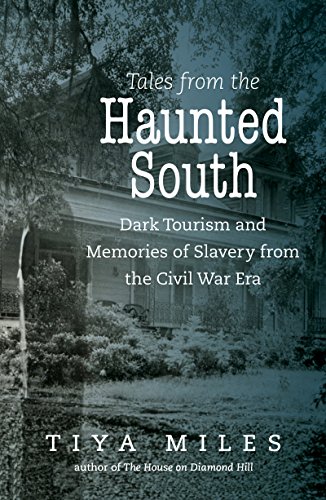 Tales From The Haunted South Dark Tourism And Memories Of Slavery From The Civil War Era Tiya Miles