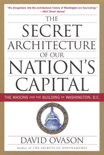 The Secret Architecture Of Our Nations Capital The Masons And The Building Of Washington Dc David Ovason