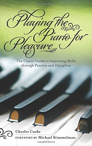 Playing The Piano For Pleasure The Classic Guide To Improving Skills Through Practice And Discipline Charles Cooke