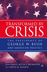 Transformed By Crisis The Presidency Of George W Bush And American Politics 1st Edition Jon Kraus