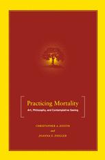 Practicing Mortality Art Philosophy And Contemplative Seeing 1st Edition Christopher A Dustin