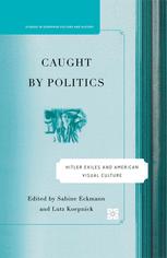 Caught By Politics Hitler Exiles And American Visual Culture 1st Edition Sabine Eckmann