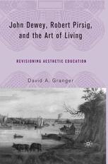 John Dewey Robert Pirsig And The Art Of Living Revisioning Aesthetic Education 1st Edition David A Granger Auth