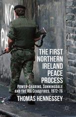 The First Northern Ireland Peace Process Powersharing Sunningdale And The Ira Ceasefires 197276 1st Edition Thomas Hennessey Auth