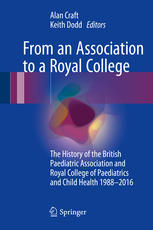 From An Association To A Royal College The History Of The British Paediatric Association And Royal College Of Paediatrics And Child Health 19882016 1st Edition Alan Craft