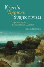 Kants Radical Subjectivism Perspectives On The Transcendental Deduction 1st Edition Dennis Schulting Auth