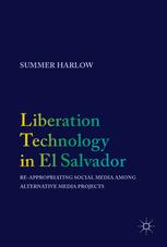 Liberation Technology In El Salvador Reappropriating Social Media Among Alternative Media Projects 1st Edition Summer Harlow Auth