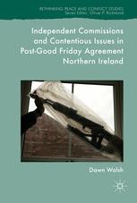 Independent Commissions And Contentious Issues In Postgood Friday Agreement Northern Ireland 1st Edition Dawn Walsh Auth