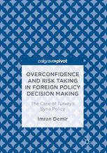 Overconfidence And Risk Taking In Foreign Policy Decision Making The Case Of Turkeys Syria Policy 1st Edition Imran Demir Auth