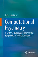Computational Psychiatry A Systems Biology Approach To The Epigenetics Of Mental Disorders 1st Edition Rodrick Wallace Auth