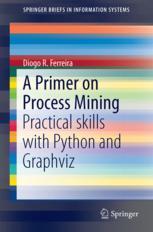 A Primer On Process Mining Practical Skills With Python And Graphviz 1st Edition Diogo R Ferreira Auth
