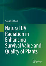 Natural Uv Radiation In Enhancing Survival Value And Quality Of Plants 1st Edition Swati Sen Mandi Auth