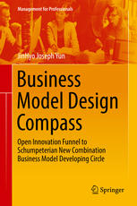 Business Model Design Compass Open Innovation Funnel To Schumpeterian New Combination Business Model Developing Circle 1st Edition Jinhyo Joseph Yun Auth