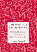 The Politics Of Listening Possibilities And Challenges For Democratic Life 1st Edition Leah Bassel Auth