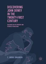 Discovering John Dewey In The Twentyfirst Century Dialogues On The Present And Future Of Education 1st Edition C Gregg Jorgensen Auth