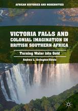 Victoria Falls And Colonial Imagination In British Southern Africa Turning Water Into Gold 1st Edition Andrea L Arringtonsirois Auth