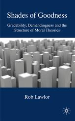 Shades Of Goodness Gradability Demandingness And The Structure Of Moral Theories Rob Lawlor Auth