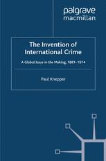 The Invention Of International Crime A Global Issue In The Making 18811914 Paul Knepper Auth