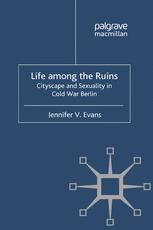 Life Among The Ruins Cityscape And Sexuality In Cold War Berlin 1st Edition Jennifer V Evans Auth