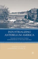 Industrializing Antebellum America The Rise Of Manufacturing Entrepreneurs In The Early Republic 1st Edition Barbara M Tucker