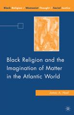 Black Religion And The Imagination Of Matter In The Atlantic World James A Noel Auth